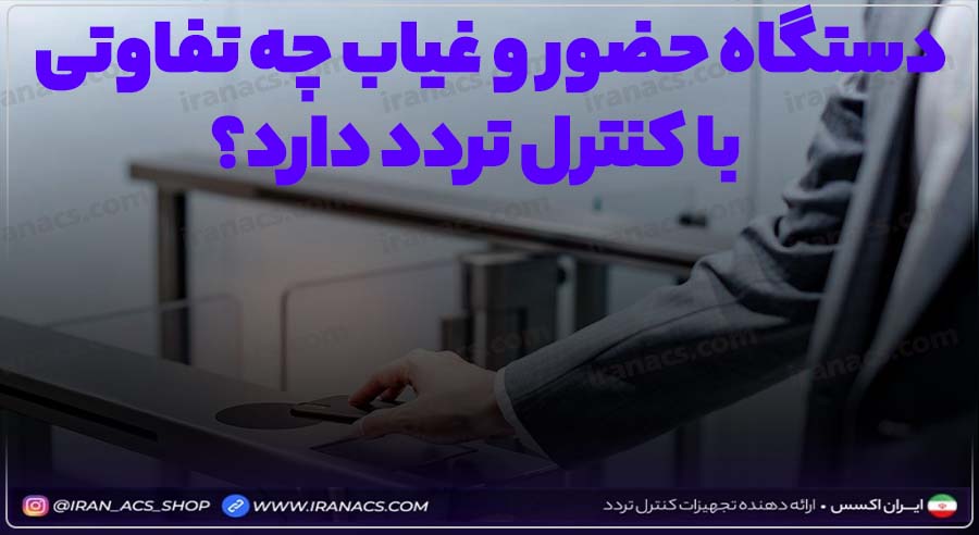 تفاوت سیستم حضور و غیاب و کنترل تردد